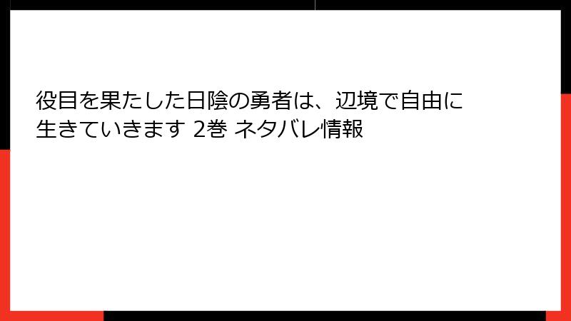 役目を果たした日陰の勇者は、辺境で自由に生きていきます 2巻 ネタバレ情報
