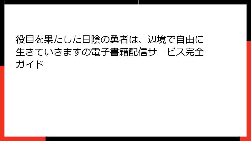 役目を果たした日陰の勇者は、辺境で自由に生きていきますの電子書籍配信サービス完全ガイド
