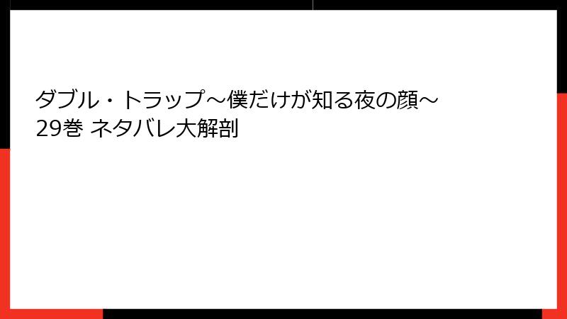 ダブル・トラップ〜僕だけが知る夜の顔〜 29巻 ネタバレ大解剖