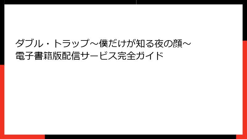 ダブル・トラップ〜僕だけが知る夜の顔〜 電子書籍版配信サービス完全ガイド