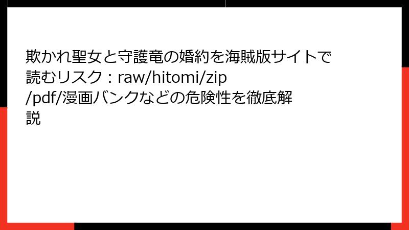 欺かれ聖女と守護竜の婚約を海賊版サイトで読むリスク：raw/hitomi/zip/pdf/漫画バンクなどの危険性を徹底解説