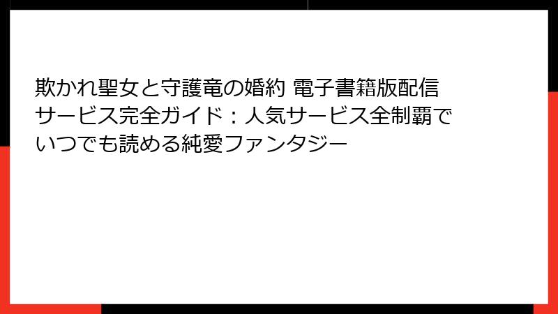 欺かれ聖女と守護竜の婚約 電子書籍版配信サービス完全ガイド：人気サービス全制覇でいつでも読める純愛ファンタジー