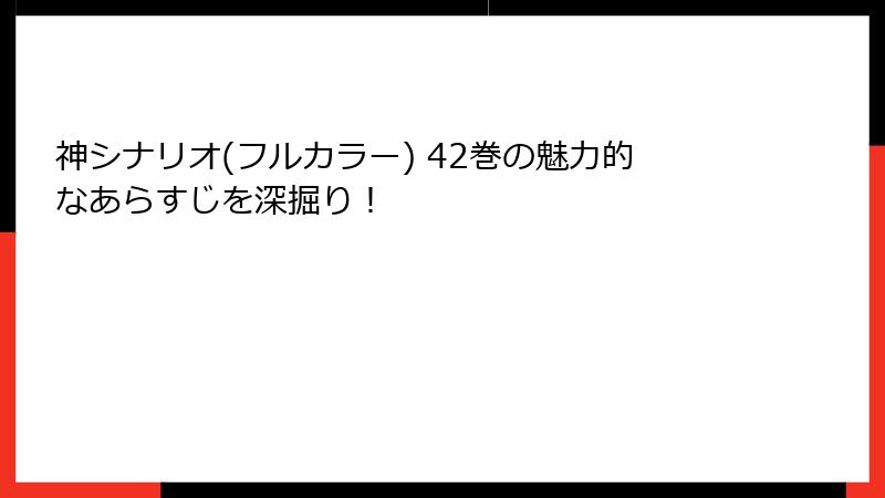 神シナリオ(フルカラー) 42巻の魅力的なあらすじを深掘り！