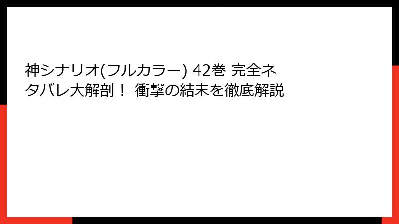 神シナリオ(フルカラー) 42巻 完全ネタバレ大解剖！ 衝撃の結末を徹底解説