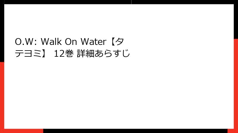 O.W: Walk On Water【タテヨミ】 12巻 詳細あらすじ