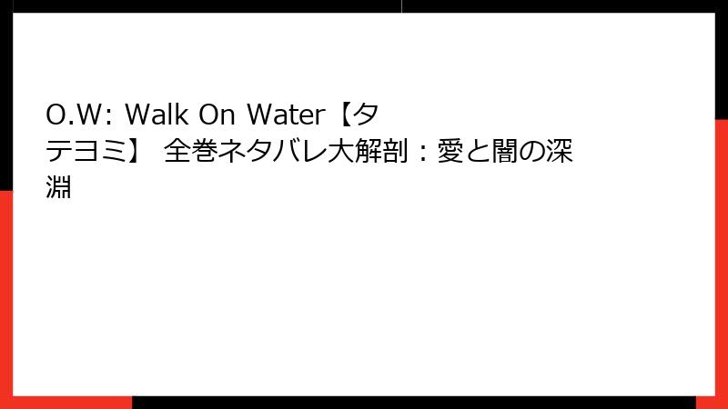 O.W: Walk On Water【タテヨミ】 全巻ネタバレ大解剖：愛と闇の深淵
