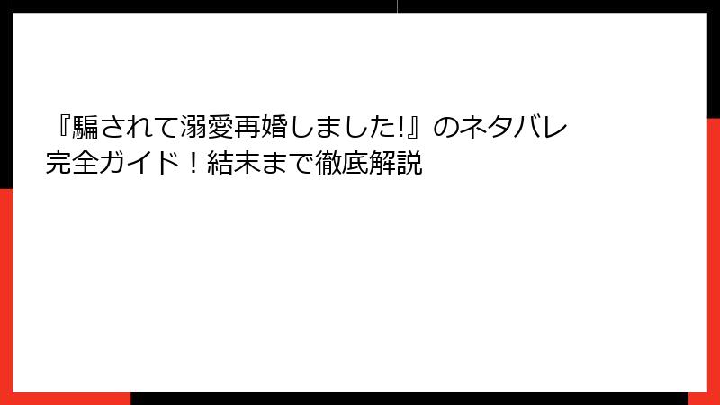 『騙されて溺愛再婚しました!』のネタバレ完全ガイド！結末まで徹底解説