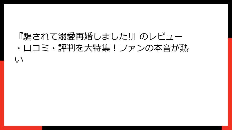『騙されて溺愛再婚しました!』のレビュー・口コミ・評判を大特集！ファンの本音が熱い