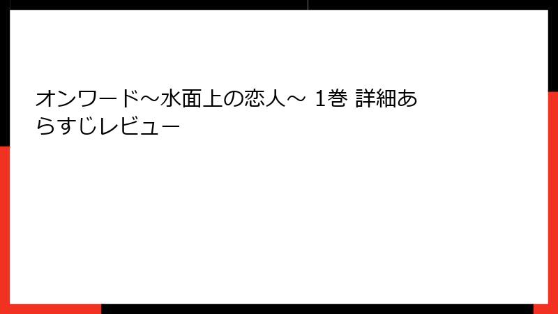 オンワード～水面上の恋人～ 1巻 詳細あらすじレビュー
