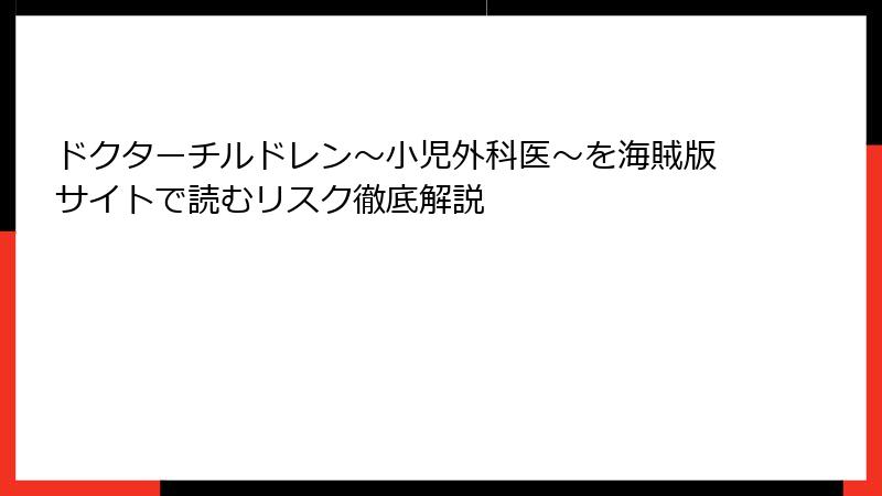 ドクターチルドレン～小児外科医～を海賊版サイトで読むリスク徹底解説