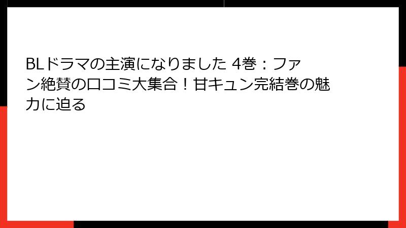 BLドラマの主演になりました 4巻：ファン絶賛の口コミ大集合！甘キュン完結巻の魅力に迫る