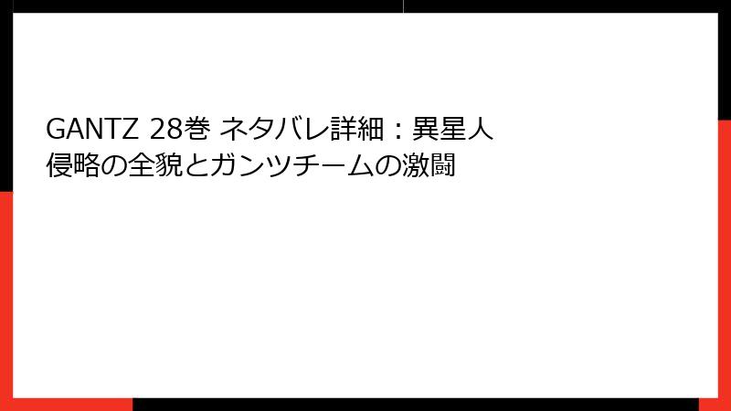 GANTZ 28巻 ネタバレ詳細：異星人侵略の全貌とガンツチームの激闘