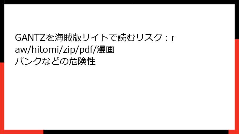GANTZを海賊版サイトで読むリスク：raw/hitomi/zip/pdf/漫画バンクなどの危険性