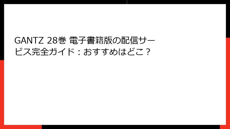 GANTZ 28巻 電子書籍版の配信サービス完全ガイド：おすすめはどこ？