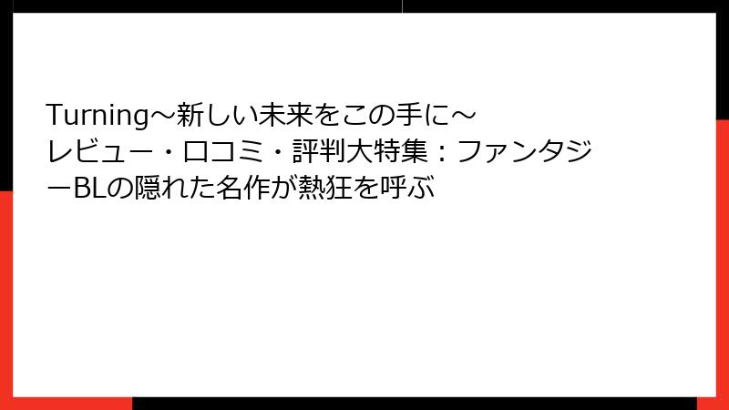 Turning～新しい未来をこの手に～ レビュー・口コミ・評判大特集：ファンタジーBLの隠れた名作が熱狂を呼ぶ