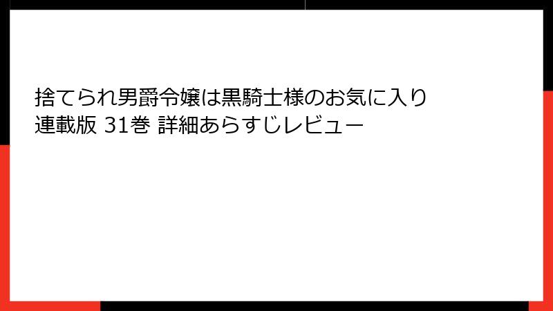 捨てられ男爵令嬢は黒騎士様のお気に入り 連載版 31巻 詳細あらすじレビュー