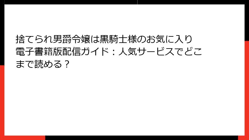 捨てられ男爵令嬢は黒騎士様のお気に入り 電子書籍版配信ガイド：人気サービスでどこまで読める？