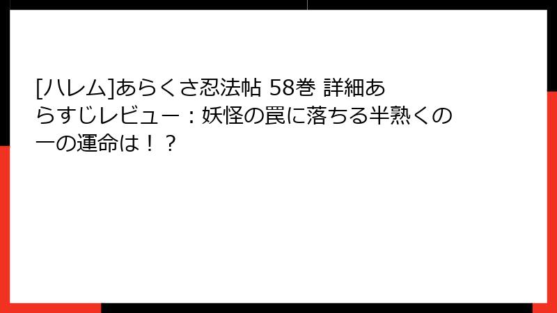 [ハレム]あらくさ忍法帖 58巻 詳細あらすじレビュー：妖怪の罠に落ちる半熟くの一の運命は！？