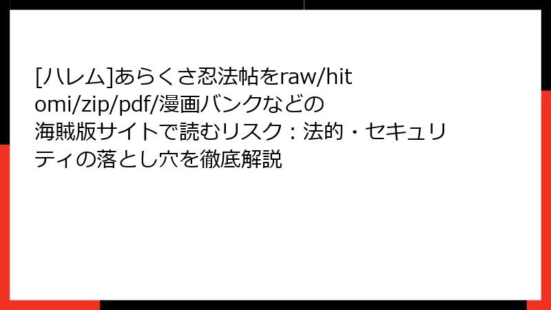 [ハレム]あらくさ忍法帖をraw/hitomi/zip/pdf/漫画バンクなどの海賊版サイトで読むリスク：法的・セキュリティの落とし穴を徹底解説