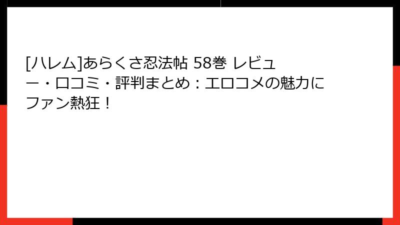 [ハレム]あらくさ忍法帖 58巻 レビュー・口コミ・評判まとめ：エロコメの魅力にファン熱狂！