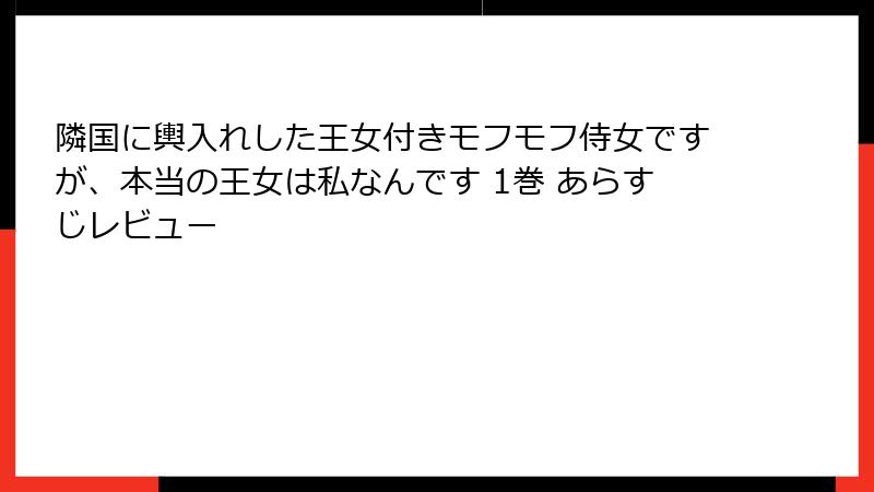隣国に輿入れした王女付きモフモフ侍女ですが、本当の王女は私なんです 1巻 あらすじレビュー