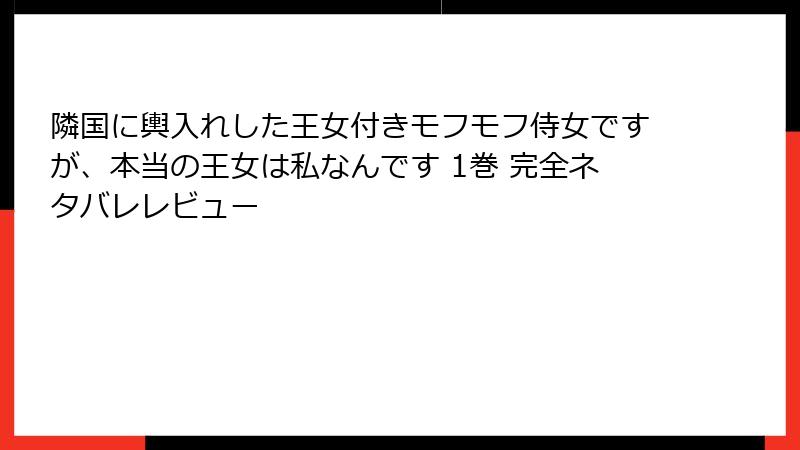 隣国に輿入れした王女付きモフモフ侍女ですが、本当の王女は私なんです 1巻 完全ネタバレレビュー