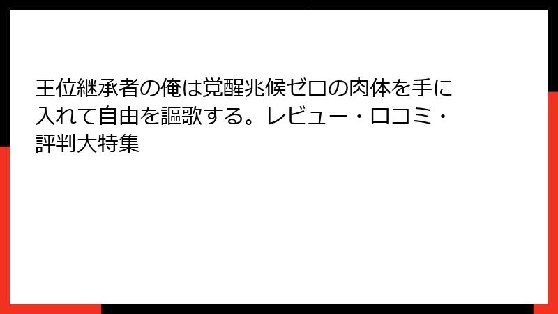 王位継承者の俺は覚醒兆候ゼロの肉体を手に入れて自由を謳歌する。レビュー・口コミ・評判大特集