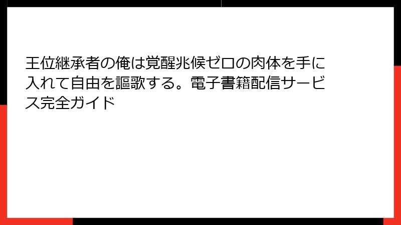 王位継承者の俺は覚醒兆候ゼロの肉体を手に入れて自由を謳歌する。電子書籍配信サービス完全ガイド
