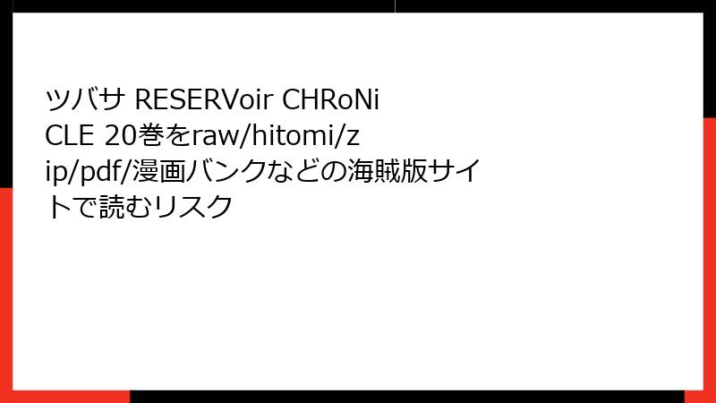 ツバサ RESERVoir CHRoNiCLE 20巻をraw/hitomi/zip/pdf/漫画バンクなどの海賊版サイトで読むリスク
