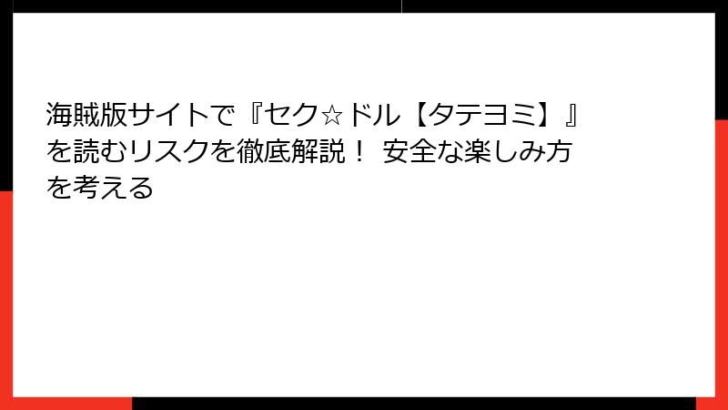海賊版サイトで『セク☆ドル【タテヨミ】』を読むリスクを徹底解説！ 安全な楽しみ方を考える