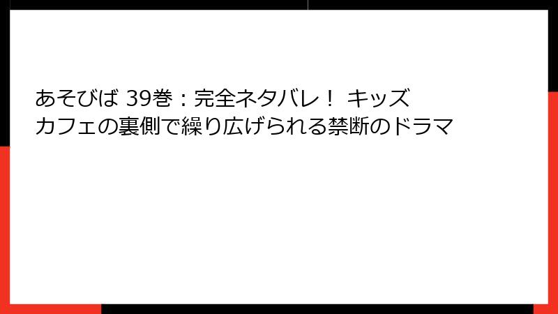 あそびば 39巻：完全ネタバレ！ キッズカフェの裏側で繰り広げられる禁断のドラマ