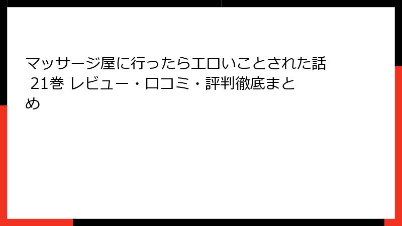 マッサージ屋に行ったらエロいことされた話 21巻 レビュー・口コミ・評判徹底まとめ