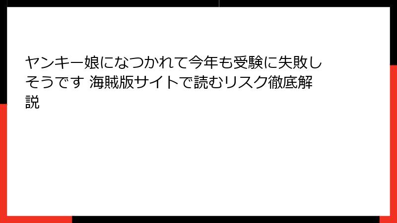 ヤンキー娘になつかれて今年も受験に失敗しそうです 海賊版サイトで読むリスク徹底解説