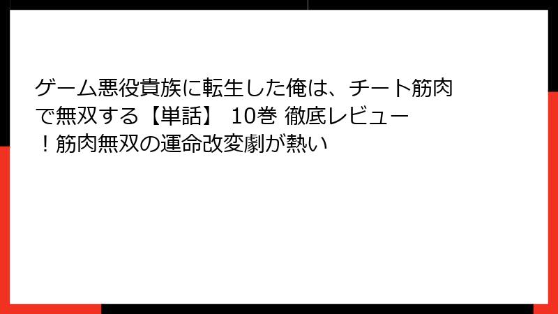 ゲーム悪役貴族に転生した俺は、チート筋肉で無双する【単話】 10巻 徹底レビュー！筋肉無双の運命改変劇が熱い