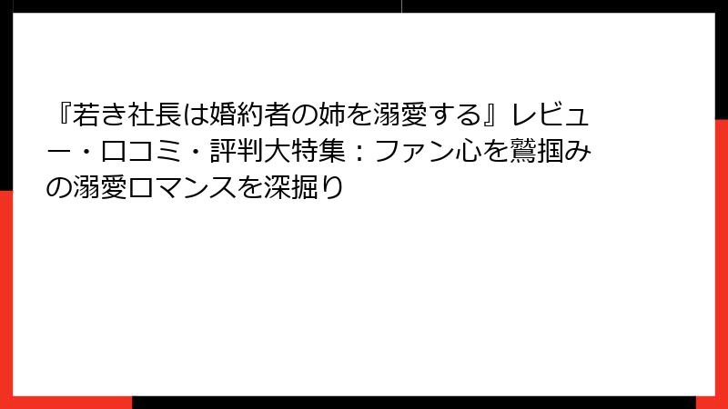 『若き社長は婚約者の姉を溺愛する』レビュー・口コミ・評判大特集：ファン心を鷲掴みの溺愛ロマンスを深掘り