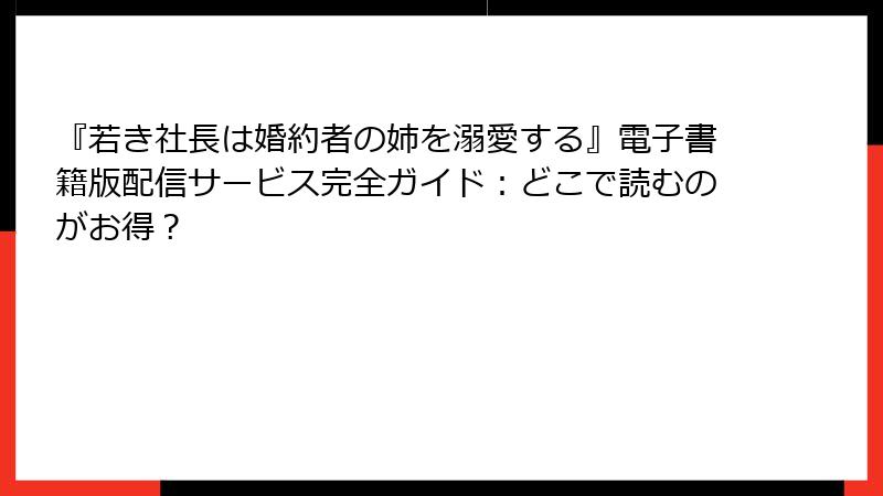 『若き社長は婚約者の姉を溺愛する』電子書籍版配信サービス完全ガイド：どこで読むのがお得？