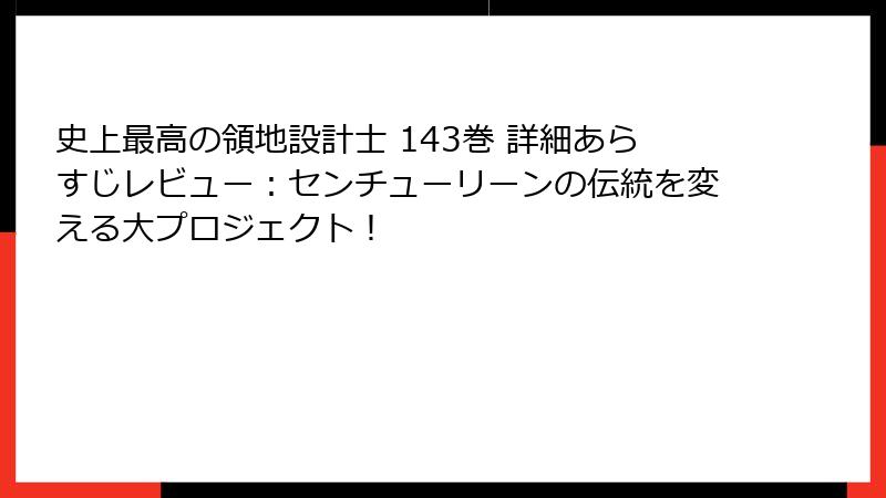史上最高の領地設計士 143巻 詳細あらすじレビュー：センチューリーンの伝統を変える大プロジェクト！