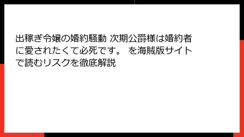 出稼ぎ令嬢の婚約騒動 次期公爵様は婚約者に愛されたくて必死です。 を海賊版サイトで読むリスクを徹底解説