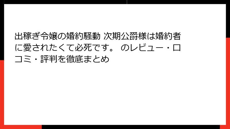 出稼ぎ令嬢の婚約騒動 次期公爵様は婚約者に愛されたくて必死です。 のレビュー・口コミ・評判を徹底まとめ