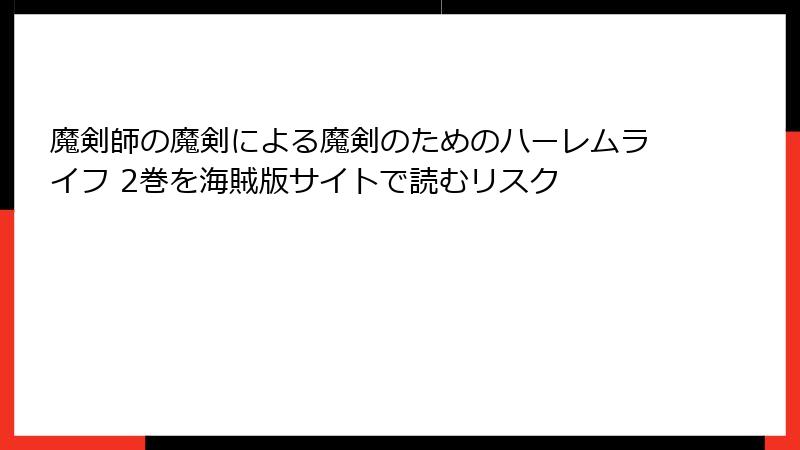 魔剣師の魔剣による魔剣のためのハーレムライフ 2巻を海賊版サイトで読むリスク