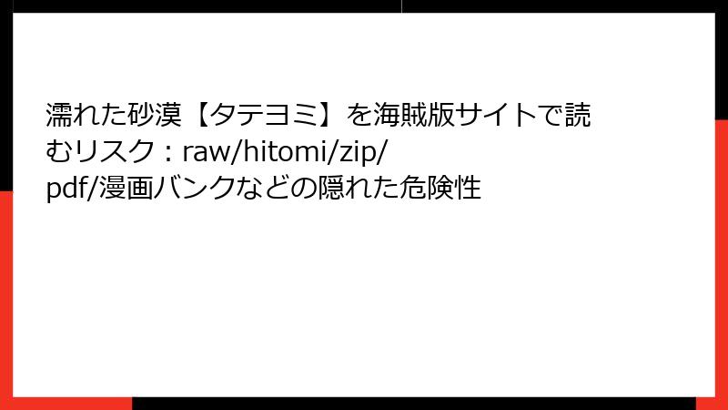 濡れた砂漠【タテヨミ】を海賊版サイトで読むリスク：raw/hitomi/zip/pdf/漫画バンクなどの隠れた危険性