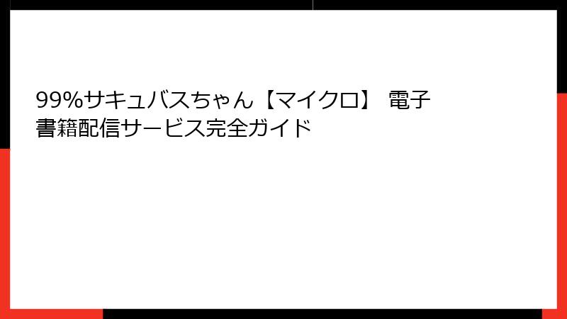 99％サキュバスちゃん【マイクロ】 電子書籍配信サービス完全ガイド