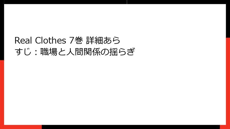 Real Clothes 7巻 詳細あらすじ：職場と人間関係の揺らぎ