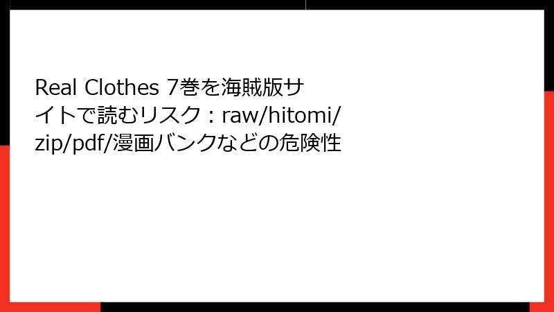 Real Clothes 7巻を海賊版サイトで読むリスク：raw/hitomi/zip/pdf/漫画バンクなどの危険性
