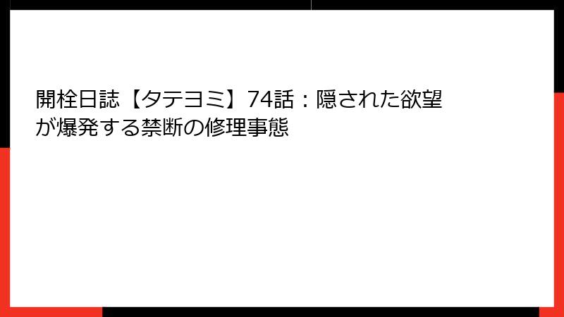 開栓日誌【タテヨミ】74話：隠された欲望が爆発する禁断の修理事態