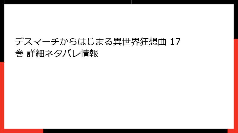 デスマーチからはじまる異世界狂想曲 17巻 詳細ネタバレ情報