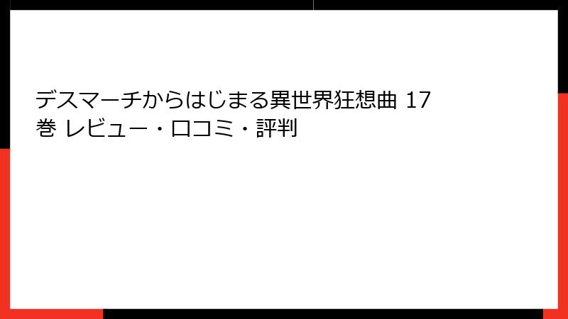 デスマーチからはじまる異世界狂想曲 17巻 レビュー・口コミ・評判