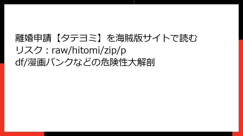 離婚申請【タテヨミ】を海賊版サイトで読むリスク：raw/hitomi/zip/pdf/漫画バンクなどの危険性大解剖