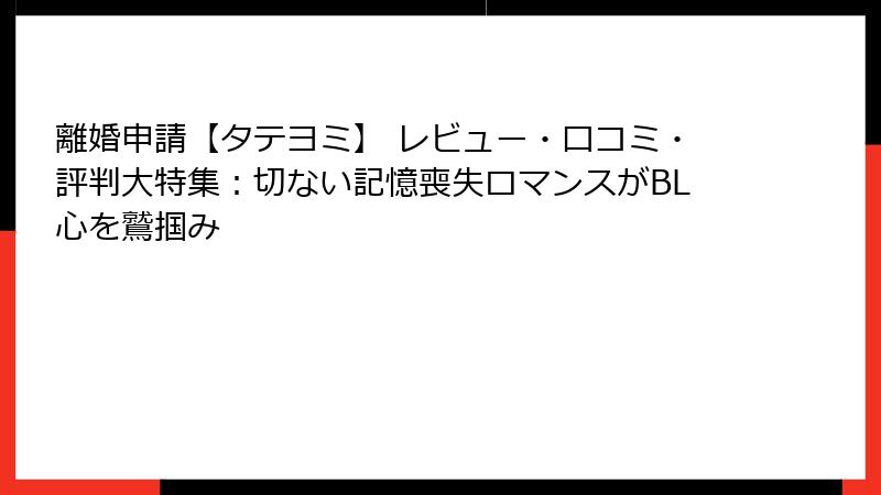 離婚申請【タテヨミ】 レビュー・口コミ・評判大特集：切ない記憶喪失ロマンスがBL心を鷲掴み