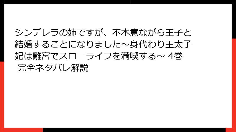 シンデレラの姉ですが、不本意ながら王子と結婚することになりました～身代わり王太子妃は離宮でスローライフを満喫する～ 4巻 完全ネタバレ解説